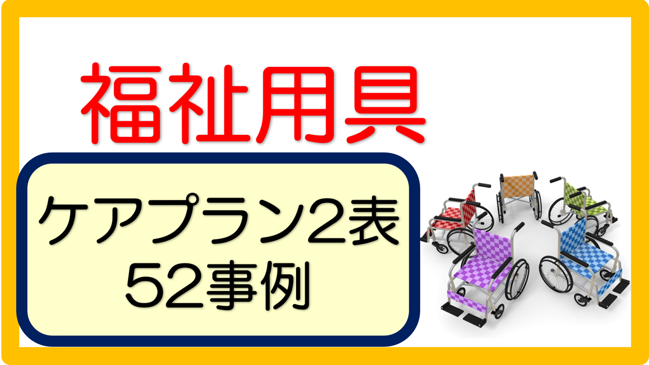 ケアプラン2表 文例（52事例）※福祉用具編｜立てよケアマネ 記入例・文例・文言フリー