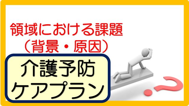 介護予防ケアプラン記入例 文例 領域における課題 背景と原因 250事例 立てよケアマネ 記入例 文例 文言フリー