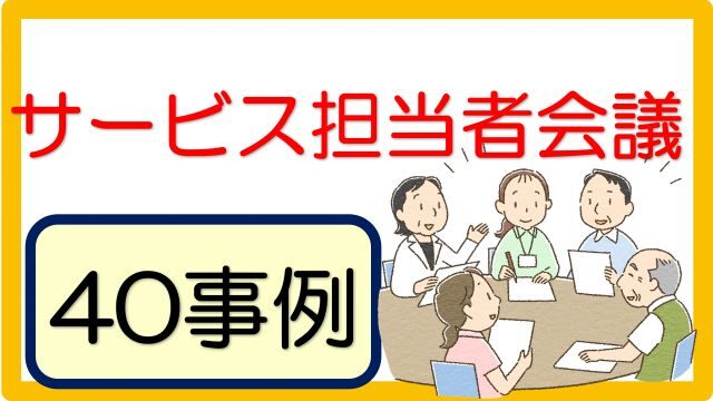 記入例 サービス担当者会議の要点 第４表 40事例 立てよケアマネ 記入例 文例 文言フリー