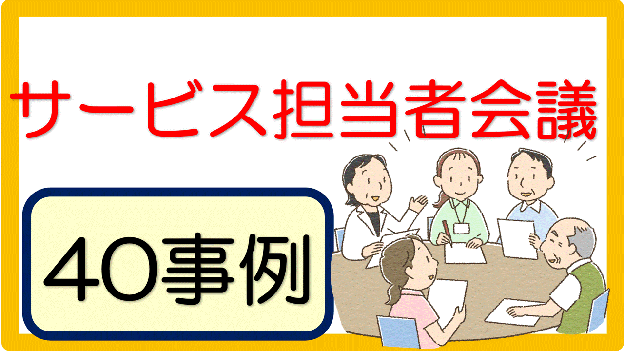 記入例 サービス担当者会議の要点 第４表 40事例 立てよケアマネ 記入例 文例 文言フリー