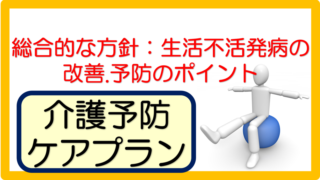 介護予防ケアプラン記入例 文例 総合的な方針 生活不活発病の改善 予防のポイント 100事例 立てよケアマネ 記入例 文例 文言フリー